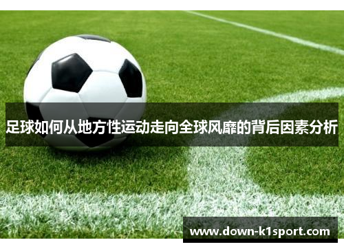 足球如何从地方性运动走向全球风靡的背后因素分析