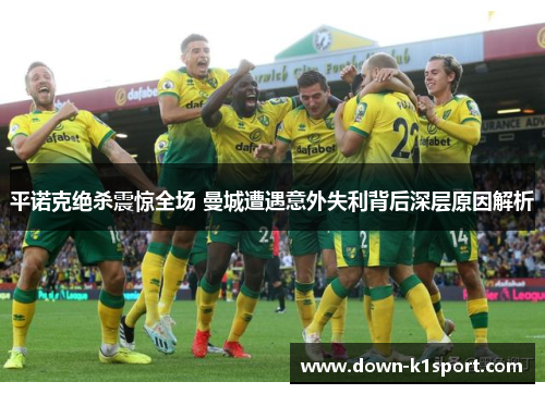 平诺克绝杀震惊全场 曼城遭遇意外失利背后深层原因解析