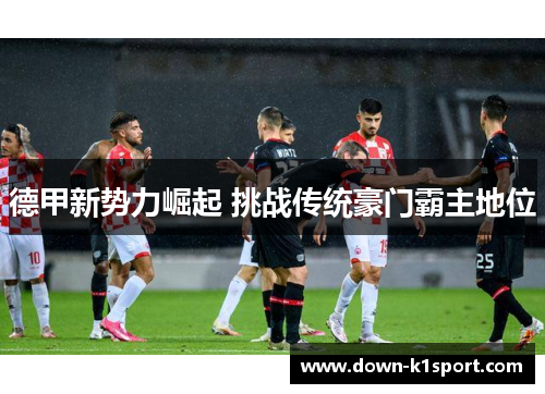 德甲新势力崛起 挑战传统豪门霸主地位