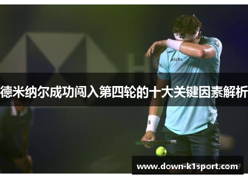 德米纳尔成功闯入第四轮的十大关键因素解析