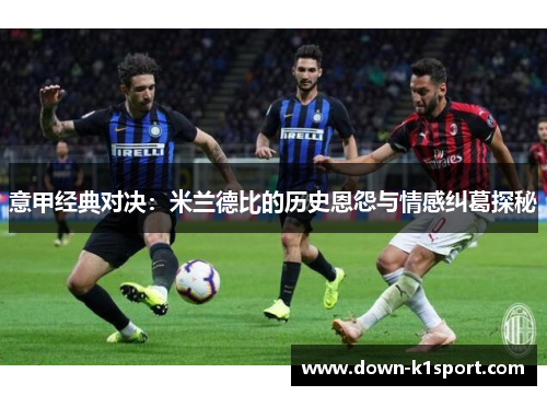 意甲经典对决：米兰德比的历史恩怨与情感纠葛探秘