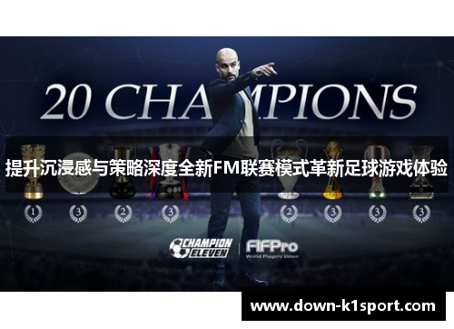 提升沉浸感与策略深度全新FM联赛模式革新足球游戏体验 提升沉浸感与策略深度全新FM联赛模式革新足球游戏体验