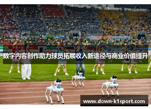 数字内容创作助力球员拓展收入新途径与商业价值提升 数字内容创作助力球员拓展收入新途径与商业价值提升