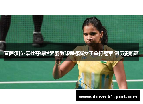 普萨尔拉·辛杜夺得世界羽毛球锦标赛女子单打冠军 创历史新高 普萨尔拉·辛杜夺得世界羽毛球锦标赛女子单打冠军 创历史新高