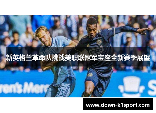 新英格兰革命队挑战美职联冠军宝座全新赛季展望