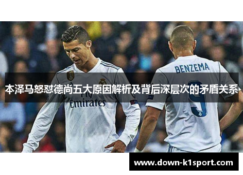 本泽马怒怼德尚五大原因解析及背后深层次的矛盾关系 本泽马怒怼德尚五大原因解析及背后深层次的矛盾关系