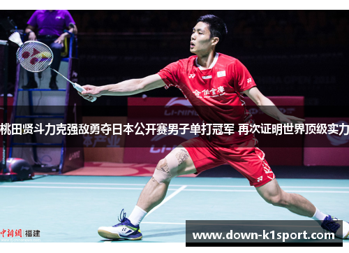 桃田贤斗力克强敌勇夺日本公开赛男子单打冠军 再次证明世界顶级实力 桃田贤斗力克强敌勇夺日本公开赛男子单打冠军 再次证明世界顶级实力