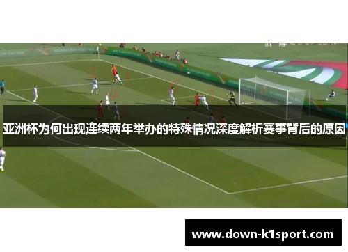 亚洲杯为何出现连续两年举办的特殊情况深度解析赛事背后的原因 亚洲杯为何出现连续两年举办的特殊情况深度解析赛事背后的原因