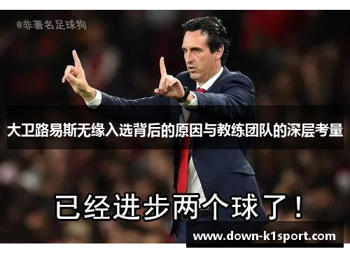 大卫路易斯无缘入选背后的原因与教练团队的深层考量 大卫路易斯无缘入选背后的原因与教练团队的深层考量