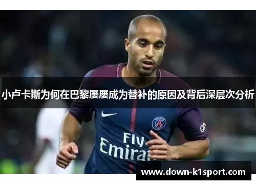 小卢卡斯为何在巴黎屡屡成为替补的原因及背后深层次分析