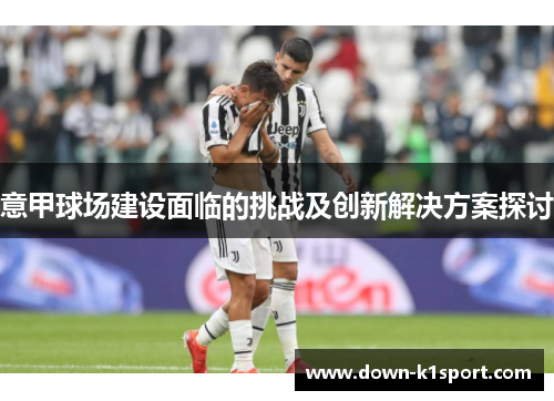 意甲球场建设面临的挑战及创新解决方案探讨