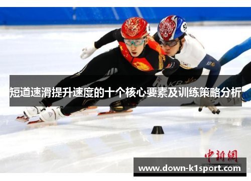 短道速滑提升速度的十个核心要素及训练策略分析