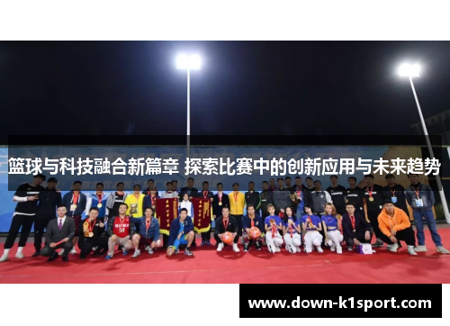 篮球与科技融合新篇章 探索比赛中的创新应用与未来趋势