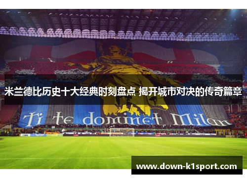 米兰德比历史十大经典时刻盘点 揭开城市对决的传奇篇章