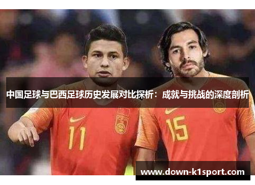 中国足球与巴西足球历史发展对比探析：成就与挑战的深度剖析