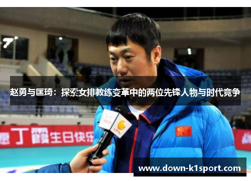 赵勇与匡琦：探索女排教练变革中的两位先锋人物与时代竞争