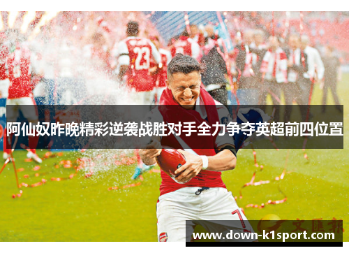 阿仙奴昨晚精彩逆袭战胜对手全力争夺英超前四位置