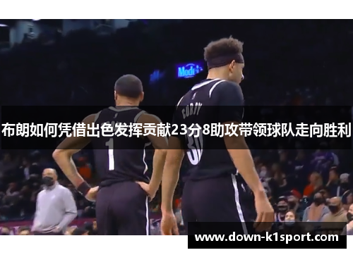 布朗如何凭借出色发挥贡献23分8助攻带领球队走向胜利