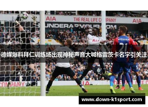 德媒爆料拜仁训练场出现神秘声音大喊格雷茨卡名字引关注