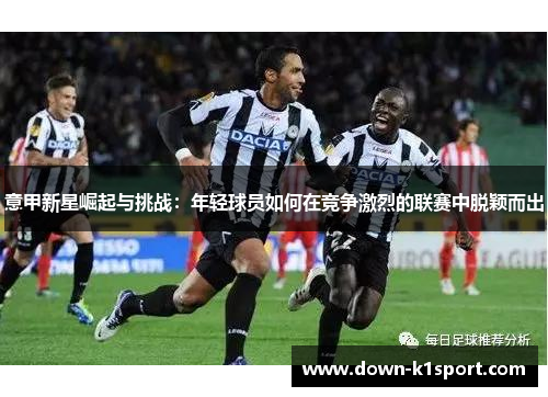 意甲新星崛起与挑战：年轻球员如何在竞争激烈的联赛中脱颖而出