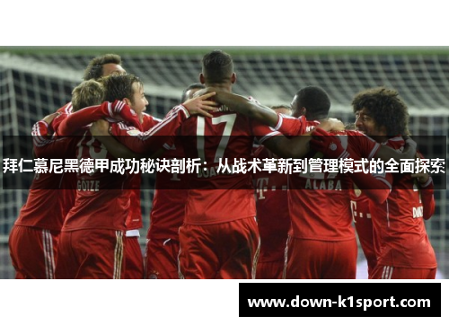 拜仁慕尼黑德甲成功秘诀剖析：从战术革新到管理模式的全面探索