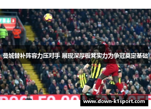 曼城替补阵容力压对手 展现深厚板凳实力为争冠奠定基础
