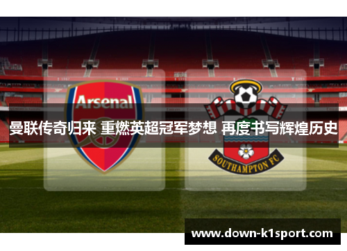 曼联传奇归来 重燃英超冠军梦想 再度书写辉煌历史