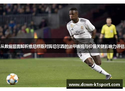 从数据层面解析维尼修斯对阵切尔西的法甲表现与价值关键影响力评估 从数据层面解析维尼修斯对阵切尔西的法甲表现与价值关键影响力评估