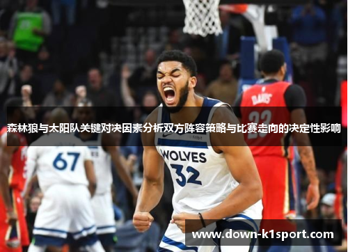 森林狼与太阳队关键对决因素分析双方阵容策略与比赛走向的决定性影响 森林狼与太阳队关键对决因素分析双方阵容策略与比赛走向的决定性影响