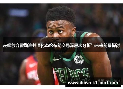 灰熊放弃霍勒迪并深化杰伦布朗交易深层次分析与未来前景探讨