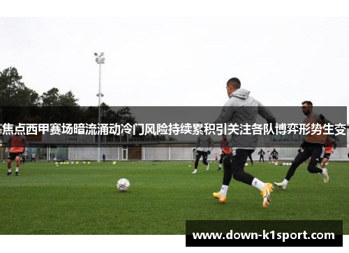 焦点西甲赛场暗流涌动冷门风险持续累积引关注各队博弈形势生变