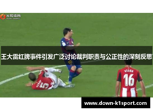 王大雷红牌事件引发广泛讨论裁判职责与公正性的深刻反思 王大雷红牌事件引发广泛讨论裁判职责与公正性的深刻反思