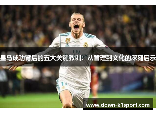 皇马成功背后的五大关键教训：从管理到文化的深刻启示