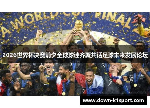 2026世界杯决赛前夕全球球迷齐聚共话足球未来发展论坛