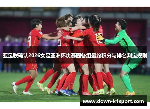 亚足联确认2026女足亚洲杯决赛圈各组最终积分与排名判定规则