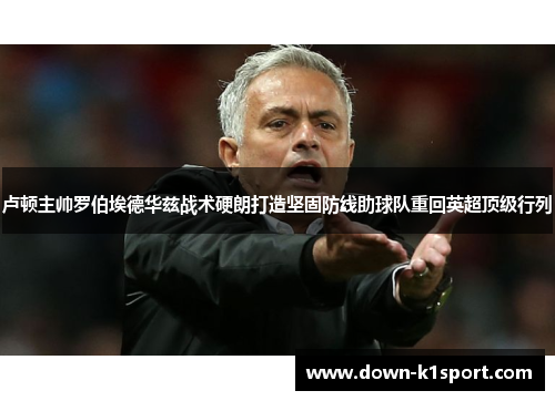 卢顿主帅罗伯埃德华兹战术硬朗打造坚固防线助球队重回英超顶级行列