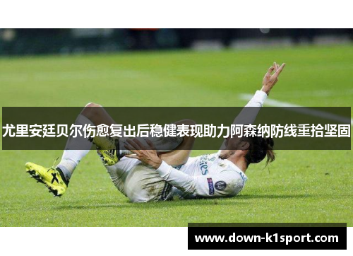 尤里安廷贝尔伤愈复出后稳健表现助力阿森纳防线重拾坚固