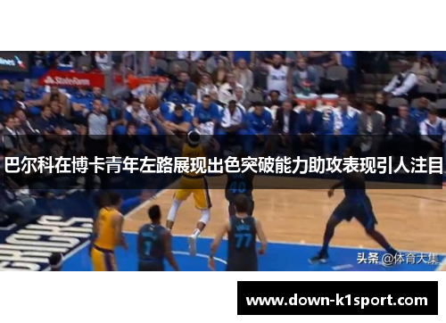 巴尔科在博卡青年左路展现出色突破能力助攻表现引人注目 巴尔科在博卡青年左路展现出色突破能力助攻表现引人注目