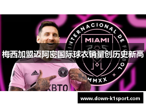 梅西加盟迈阿密国际球衣销量创历史新高