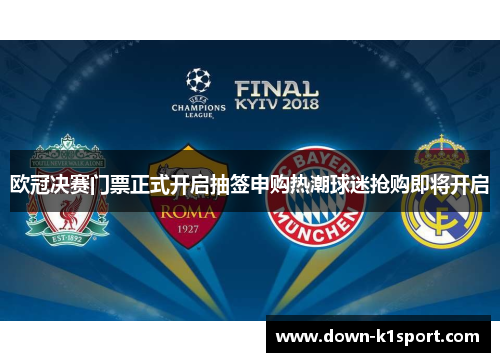 欧冠决赛门票正式开启抽签申购热潮球迷抢购即将开启 欧冠决赛门票正式开启抽签申购热潮球迷抢购即将开启