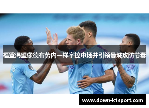 福登渴望像德布劳内一样掌控中场并引领曼城攻防节奏 福登渴望像德布劳内一样掌控中场并引领曼城攻防节奏