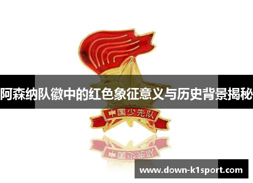 阿森纳队徽中的红色象征意义与历史背景揭秘