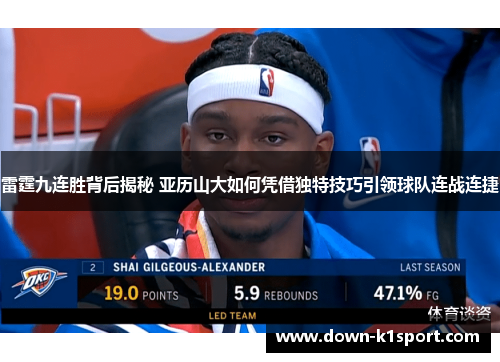 雷霆九连胜背后揭秘 亚历山大如何凭借独特技巧引领球队连战连捷