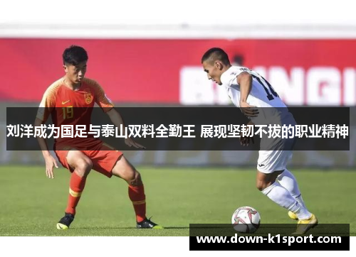 刘洋成为国足与泰山双料全勤王 展现坚韧不拔的职业精神